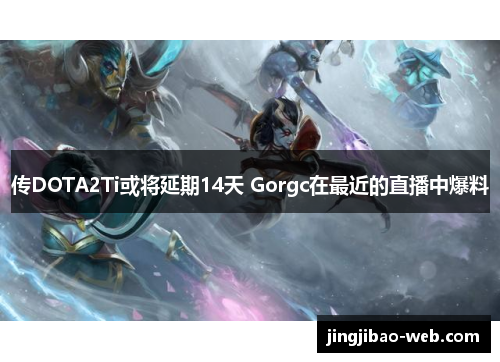 传DOTA2Ti或将延期14天 Gorgc在最近的直播中爆料